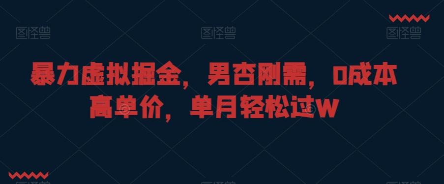 暴力虚拟掘金，男杏刚需，0成本高单价，单月轻松过W【揭秘】-云创网