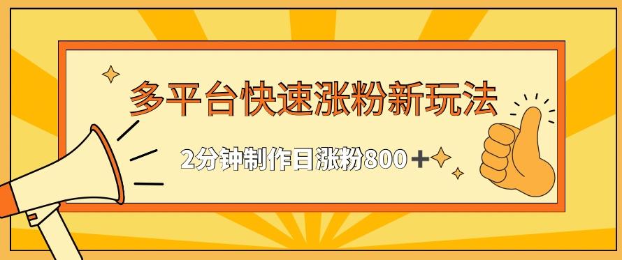 多平台快速涨粉最新玩法，2分钟制作，日涨粉800+【揭秘】-云创网