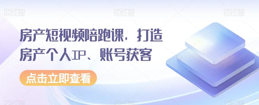 房产短视频陪跑课，打造房产个人IP、账号获客-云创网