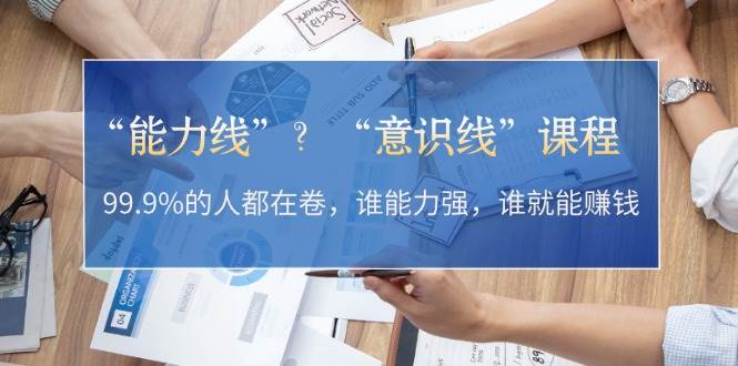 “能力线”“意识线”?99.9%的人都在卷,谁能力强,谁就能赚钱-云创网