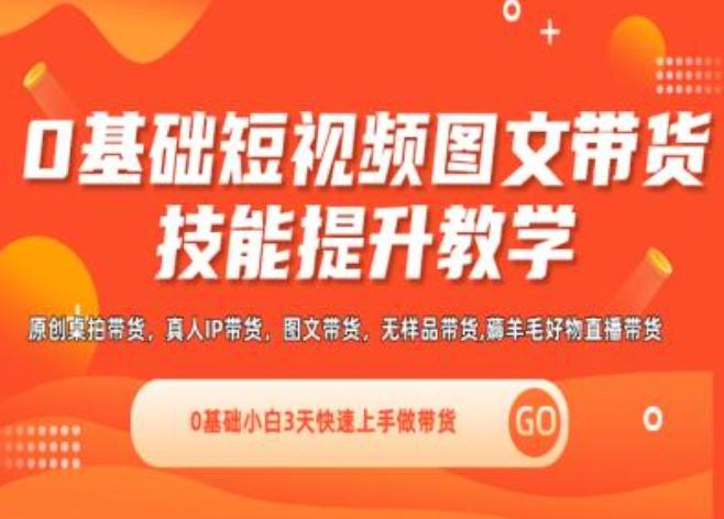 0基础短视频图文带货实操技能提升教学(直播课+视频课),0基础小白3天快速上手做带货-云创网