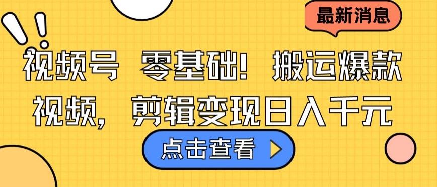 视频号零基础搬运爆款视频，剪辑变现日入千元【揭秘】-云创网