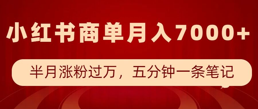 小红书商单最新玩法,半个月涨粉过万,五分钟一条笔记,月入7000+