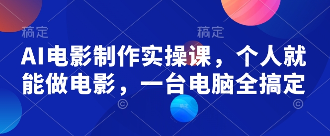 AI电影制作实操课，个人就能做电影，一台电脑全搞定-云创网