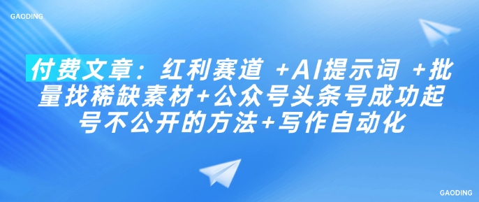 付费文章：红利赛道 +AI提示词 +批量找稀缺素材+公众号头条号成功起号不公开的方法+写作自动化-云创网