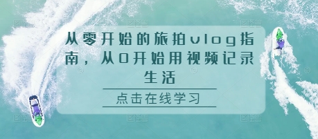从零开始的旅拍vlog指南，从0开始用视频记录生活-云创网