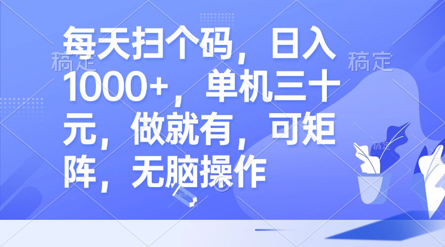 每天扫个码，日入1000+，单机三十元，做就有，可矩阵，无脑操作-云创网