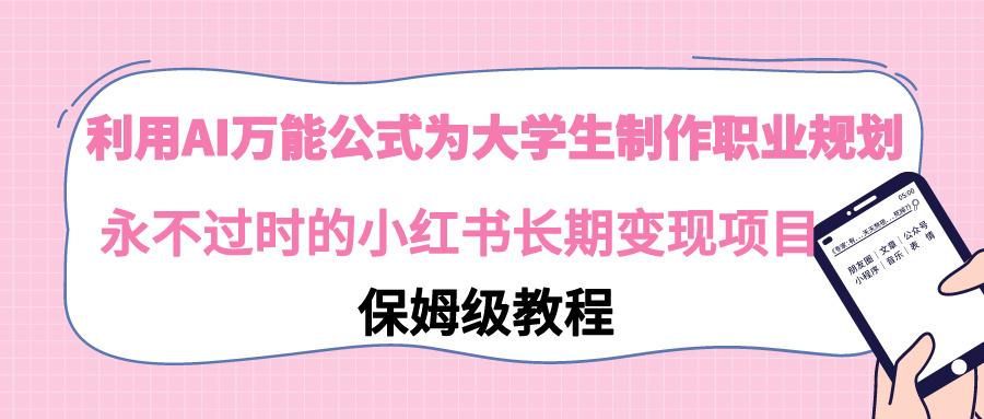 利用AI万能公式为大学生制作职业规划，永不过时的小红书长期变现项目-云创网