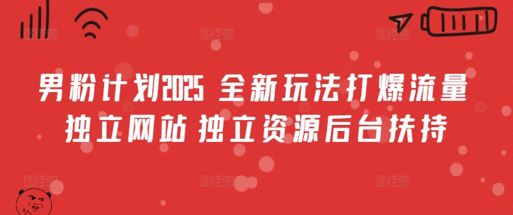 男粉计划2025  全新玩法打爆流量 独立网站 独立资源后台扶持【揭秘】-云创网