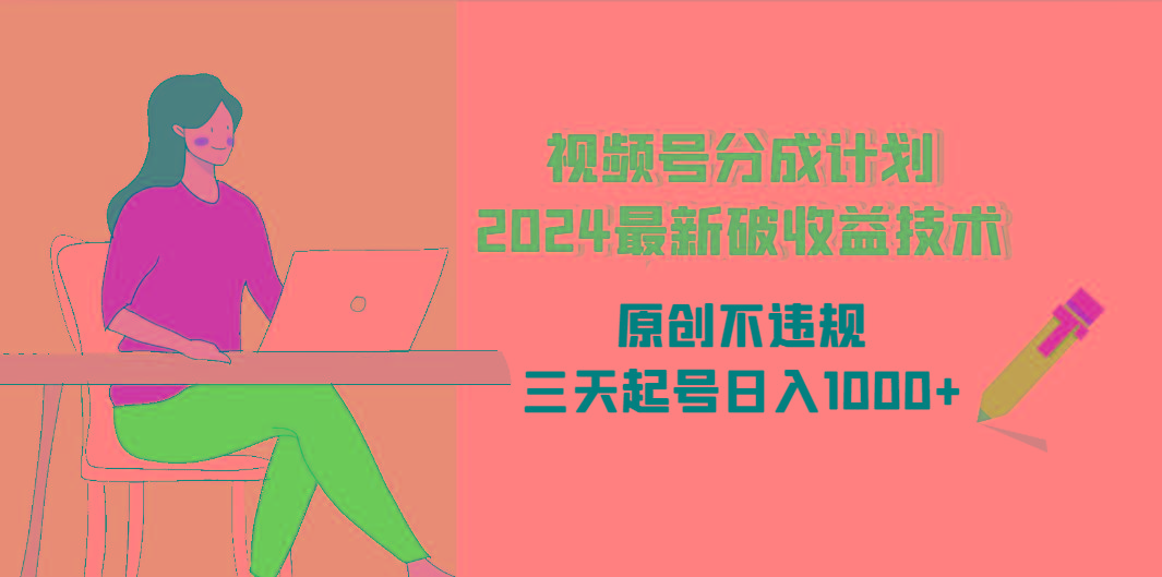 (9289期)视频号分成计划2024最新破收益技术，原创不违规，三天起号日入1000+-云创网