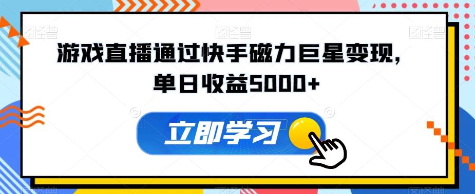 游戏直播通过快手磁力巨星变现，单日收益5000+-云创网