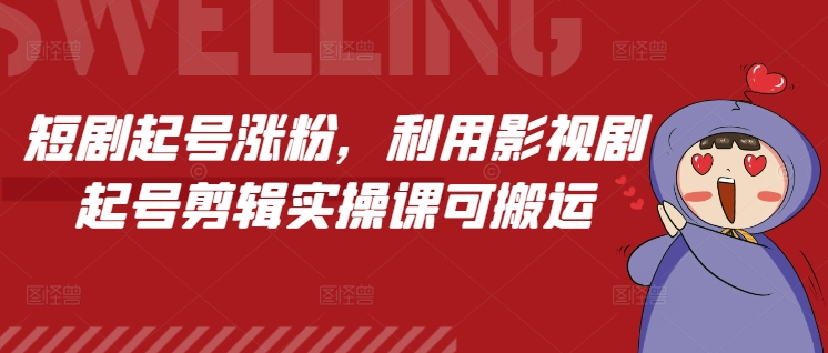 短剧起号涨粉，利用影视剧起号剪辑实操课可搬运-云创网