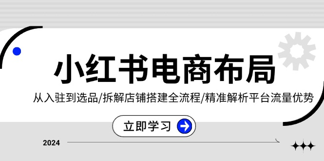 小红书电商布局：从入驻到选品/拆解店铺搭建全流程/精准解析平台流量优势-云创网