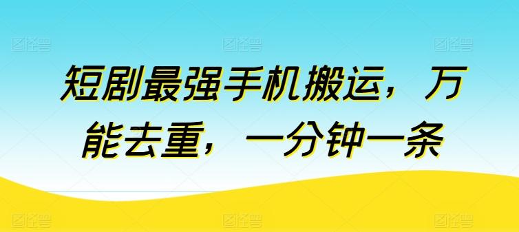 短剧最强手机搬运,万能去重,一分钟一条