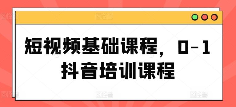 短视频基础课程，0-1抖音培训课程-云创网