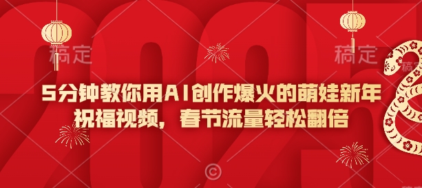 5分钟教你用AI创作爆火的萌娃新年祝福视频，春节流量轻松翻倍-云创网