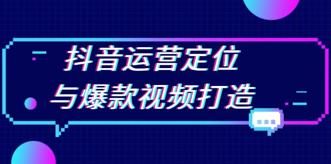 抖音运营定位与爆款视频打造：定位运营方向，挖掘爆款选题，提升播放量-云创网
