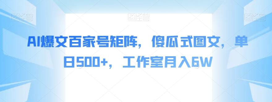 AI爆文百家号矩阵，傻瓜式图文，单日500+，工作室月入6W【揭秘】-云创网