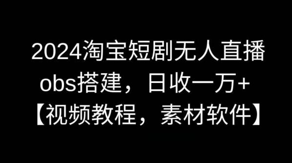 2024淘宝短剧无人直播，obs搭建，日收一万+【视频教程+素材+软件】【揭秘】-云创网