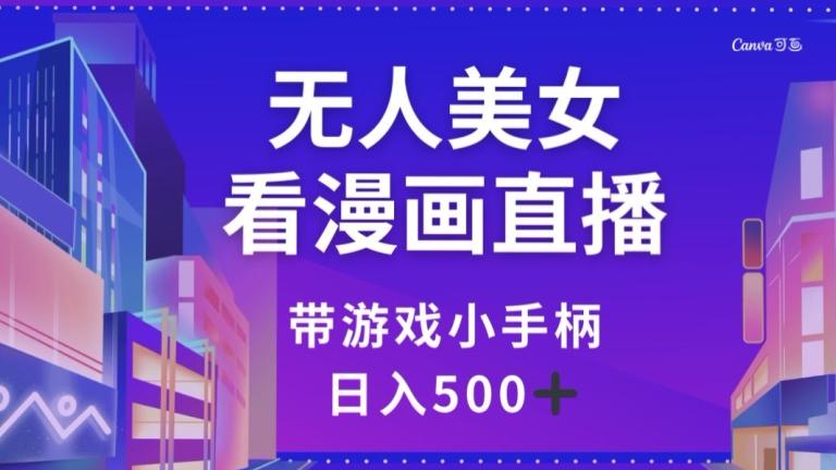 无人美女看漫画直播，带游戏小手柄，日入500+【揭秘】-云创网