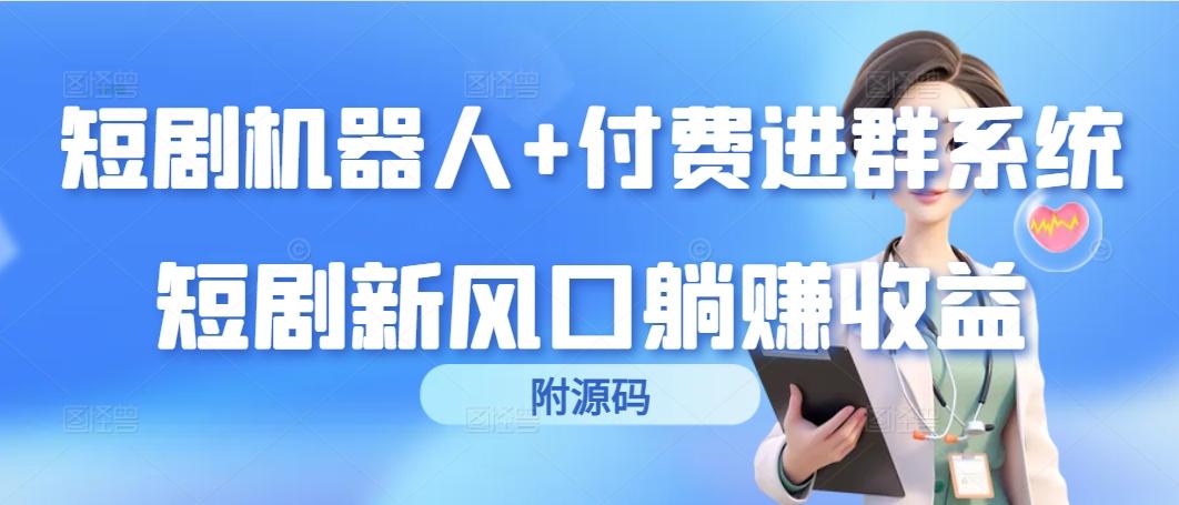 (9468期)短剧机器人+付费进群系统，短剧新风口躺赚收益(附源码)-云创网