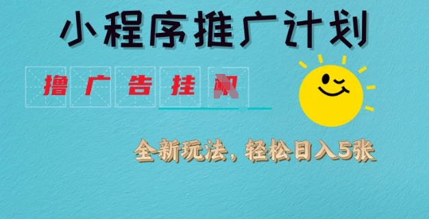 小程序推广计划，撸广告挂JI全新玩法，轻松日均四张【揭秘】-云创网
