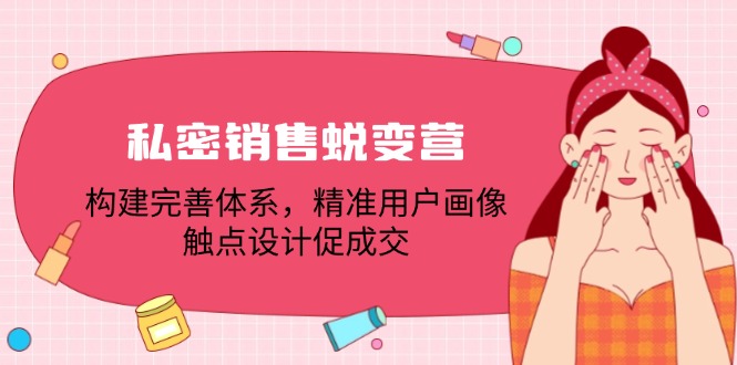 私密销售蜕变营：构建完善体系，精准用户画像，触点设计促成交-云创网