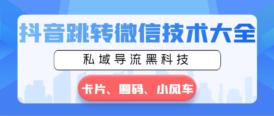 抖音跳转微信技术大全，私域导流黑科技—卡片圆码小风车-云创网