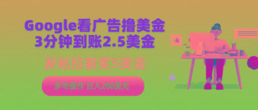 (9678期)Google看广告撸美金，3分钟到账2.5美金，发帖拉新5美金，多号操作，日入...-云创网
