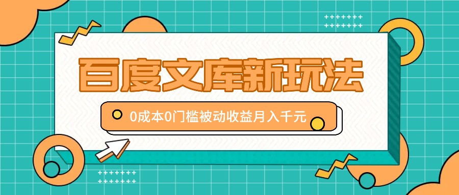 百度文库新玩法，0成本0门槛，新手小白也可以布局操作，被动收益月入千元-云创网