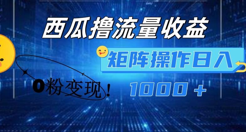 西瓜视频撸流量，简单上手，0粉变现矩阵操作，日入1000+【揭秘】-云创网