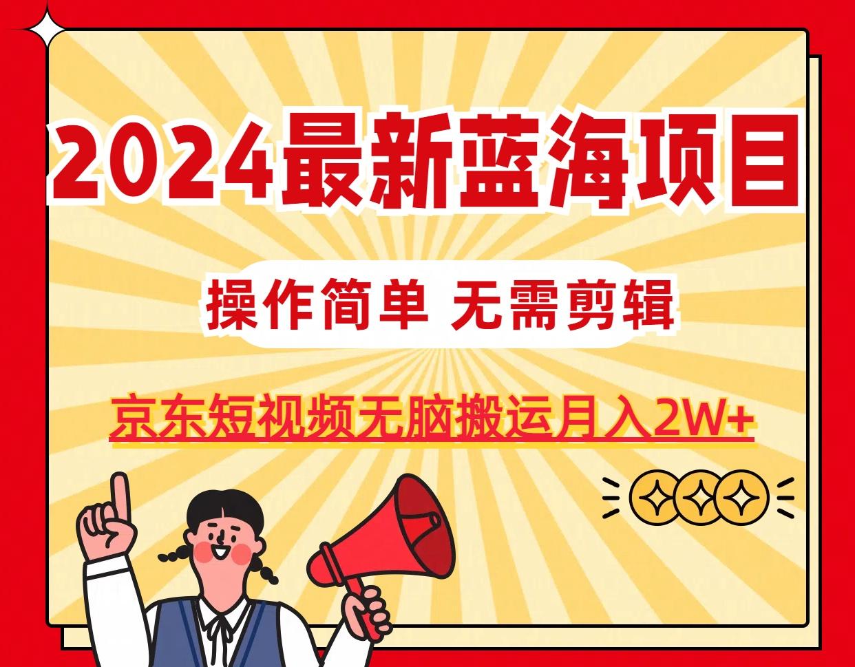 2024最新蓝海项目，无需剪辑，京东图文短视频无脑搬运月入2W+-云创网