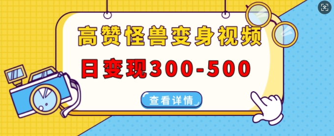 高赞怪兽变身视频制作，日变现300-500，多平台发布(抖音、视频号、小红书)-云创网