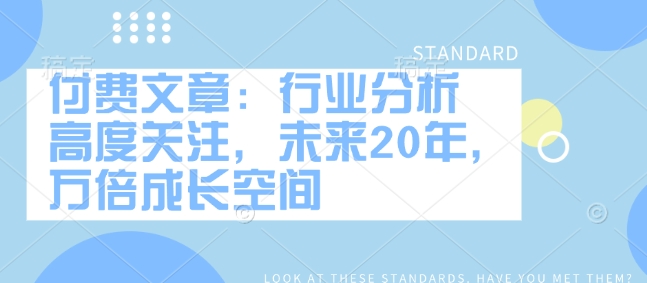 付费文章：行业分析 高度关注，未来20年，万倍成长空间-云创网