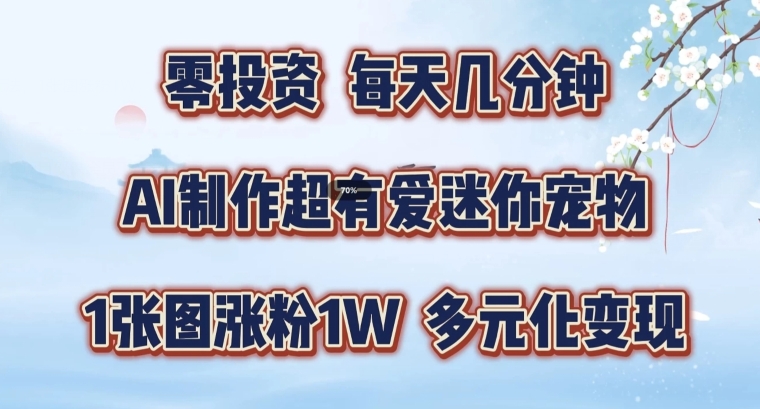 AI制作超有爱迷你宠物玩法，1张图涨粉1W，多元化变现，手把手交给你【揭秘】-云创网