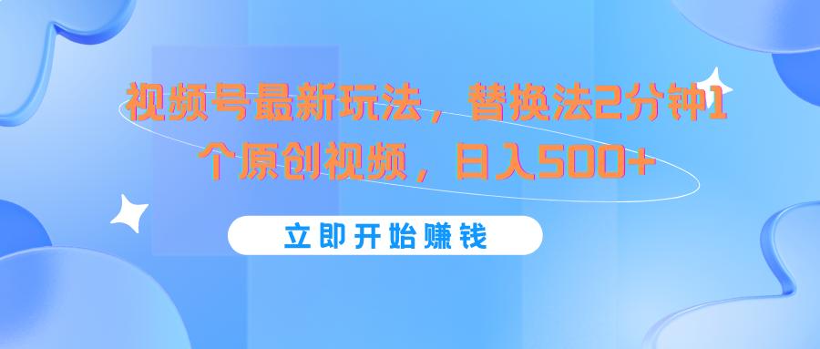 视频号最新玩法，替换法2分钟1个原创视频，日入500+-云创网