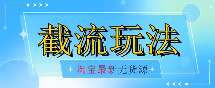 首发价值2980最新淘宝无货源不开车自然流超低成本截流玩法日入300+【揭秘】【1016更新】-云创网