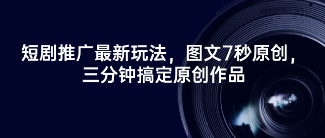 短剧推广最新玩法，图文7秒原创，三分钟搞定原创作品-云创网
