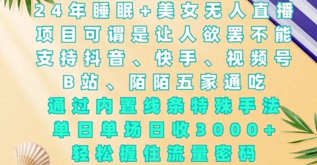 2024年睡眠+美女无人直播，通过内置线条特殊手法，单场日收3k+，轻松握住流量密码【揭秘】-云创网