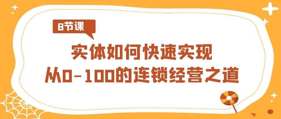 实体如何快速实现从0-100的连锁经营之道(8节视频课)-云创网