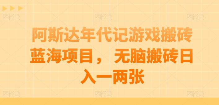 阿斯达年代记游戏搬砖蓝海项目， 无脑搬砖日入一两张【揭秘】-云创网
