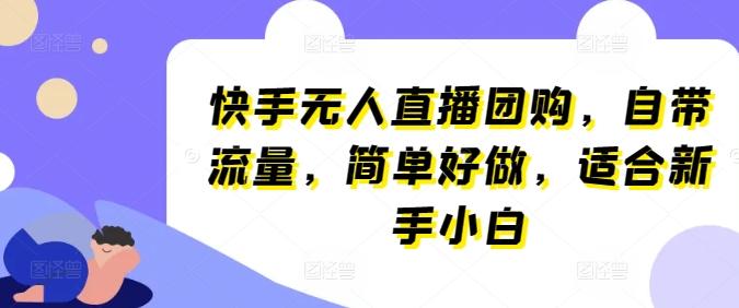 快手无人直播团购，自带流量，简单好做，适合新手小白【揭秘】-云创网