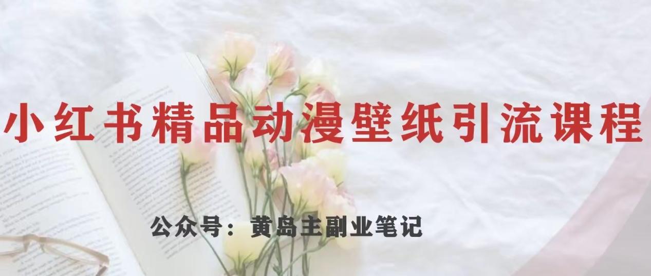 黄岛主·小红书精品动漫壁纸引流变现项目，一条龙变现玩法分享-云创网