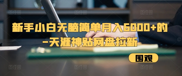 新手小白无脑简单月入6000+的-天涯神贴网盘拉新【揭秘】-云创网