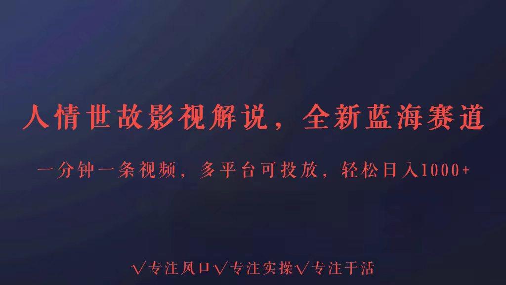 全新蓝海赛道人情世故解说，多平台投放轻松日入3000+-云创网