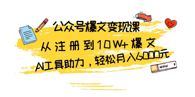 公众号爆文变现课：从注册到10W+爆文，AI工具助力，轻松月入6000元-云创网