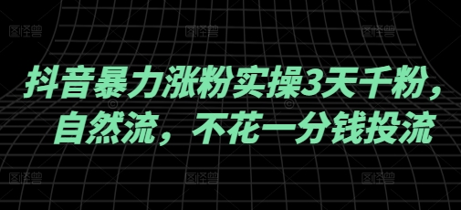 抖音暴力涨粉实操3天千粉，自然流，不花一分钱投流，实操经验分享-云创网