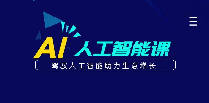 更懂商业的AI人工智能课，驾驭人工智能助力生意增长(更新99节)-云创网