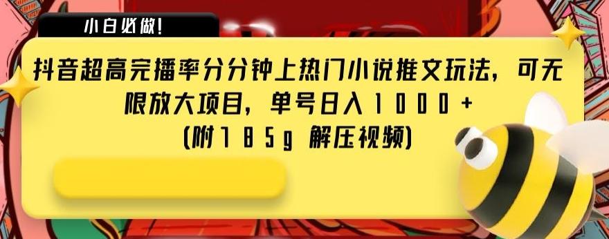 抖音超高完播率分分钟上热门小说推文玩法，可无限放大项目，单号日入1000+(附785g解压视频)【揭秘】-云创网