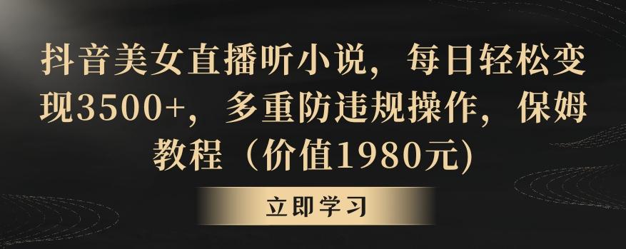 抖音美女直播听小说，每日轻松变现3500+，多重防违规操作，保姆教程(价值1980元)【揭秘】-云创网